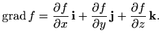 $\displaystyle \mathop{\mathrm{grad}}\nolimits f = \frac{\partial f}{\partial x}...
... f}{\partial y} \, \mathbf{j} +
\frac{\partial f}{\partial z} \, \mathbf{k}.
$
