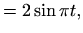 $\displaystyle =2\sin \pi t,$
