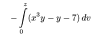 $\displaystyle \quad -\int\limits_0^z(x^3y-y-7)\, dv$