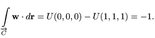 $\displaystyle \int\limits_{\overrightarrow{C}} \mathbf{w} \cdot d\mathbf{r} =U(0,0,0)-U(1,1,1) = -1.
$