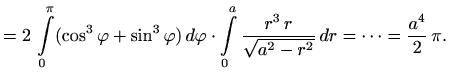 $\displaystyle =2\, \int\limits_0^{\pi} (\cos^3\varphi +\sin^3\varphi )\, d\varp...
...frac{r^3 \, r}{\sqrt{a^2-r^2}}\, dr=\cdots = \displaystyle \frac{a^4}{2}\, \pi.$
