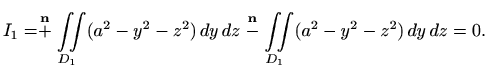 $\displaystyle I_1=\stackrel{\mathbf{n}}{+}\iint\limits_{D_1} (a^2-y^2-z^2)\, dy\, dz
\stackrel{\mathbf{n}}{-}\iint\limits_{D_1} (a^2-y^2-z^2)\, dy\, dz=0.
$