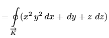 $\displaystyle =\oint\limits_{\overrightarrow{K}} (x^2\, y^2 \, dx+ \, dy+ z\, \, dz)$