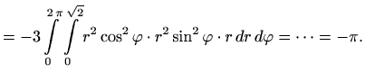 $\displaystyle = -3 \int\limits_0^{2\,\pi} \int\limits_0^{\sqrt{2}} r^2\cos^2\varphi \cdot r^2\sin^2\varphi \cdot r\, dr\, d\varphi =\cdots =-\pi.$